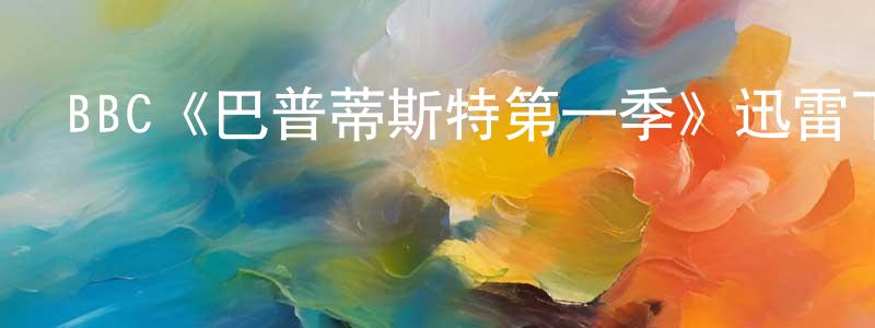 白云水發布BBC《巴普蒂斯特第一季》迅雷下載/在線觀看/百度云-都市/情感-美劇天堂